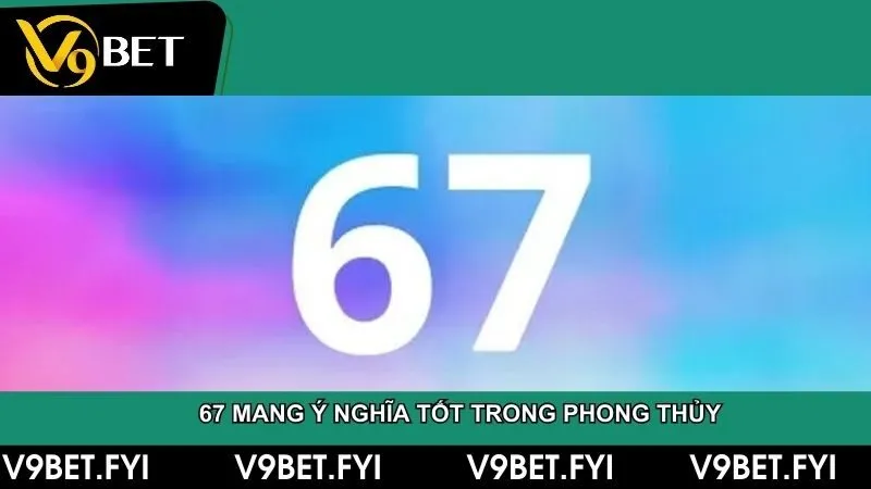 67 là một sự kết hợp hoàn hảo và mang ý nghĩa tốt